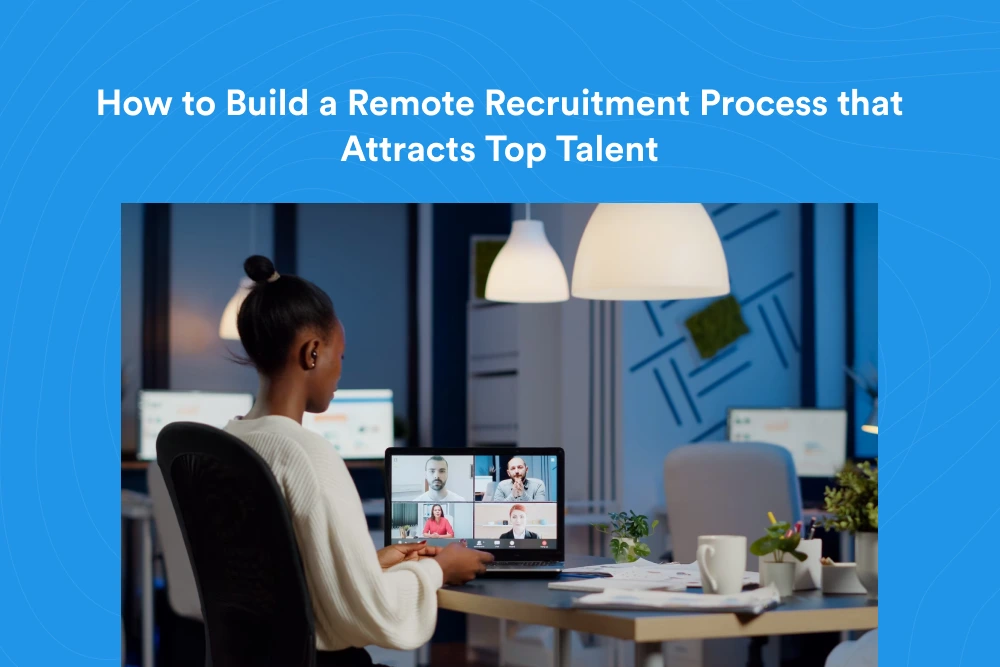 How to Build a Remote Recruitment Process that Attracts Top Talent