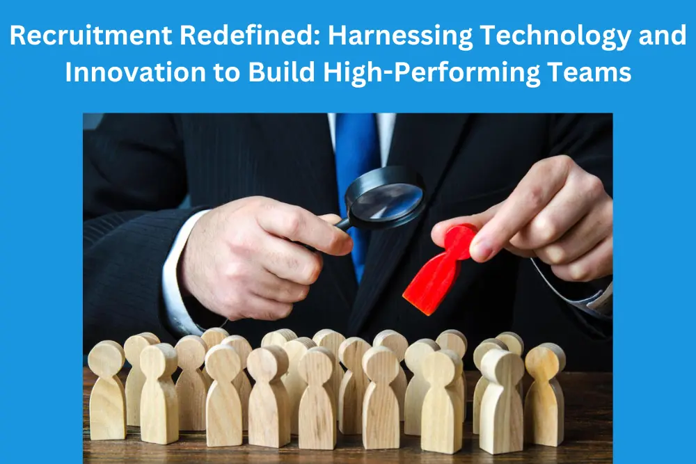 Recruitment Redefined Harnessing Technology and Innovation to Build High-Performing Teams